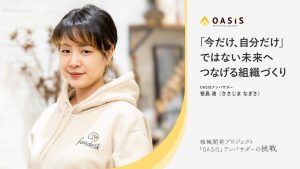 「今だけ、自分だけ」ではない未来へつなげる組織づくり【組織開発プロジェクト”OASIS”】
